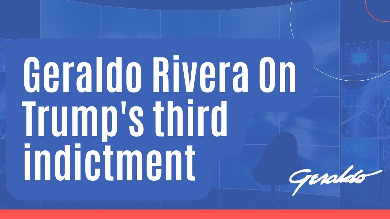 Geraldo Rivera On Trump's third indictment