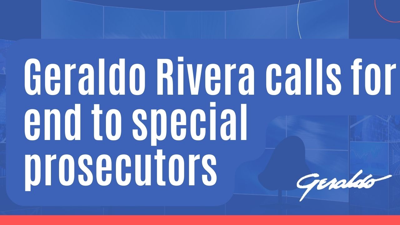 Geraldo Rivera calls for end to special prosecutors